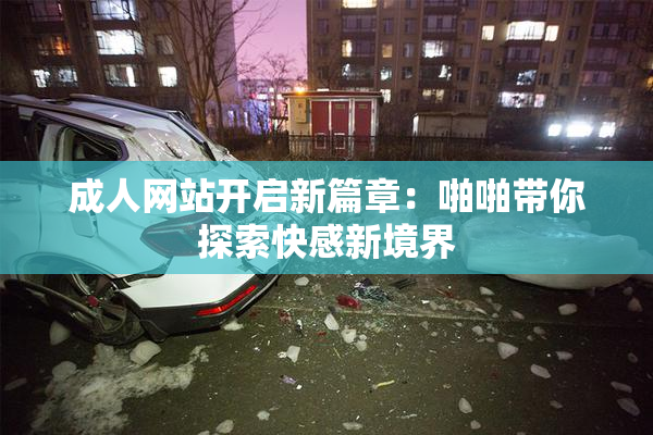 成人网站开启新篇章：啪啪带你探索快感新境界