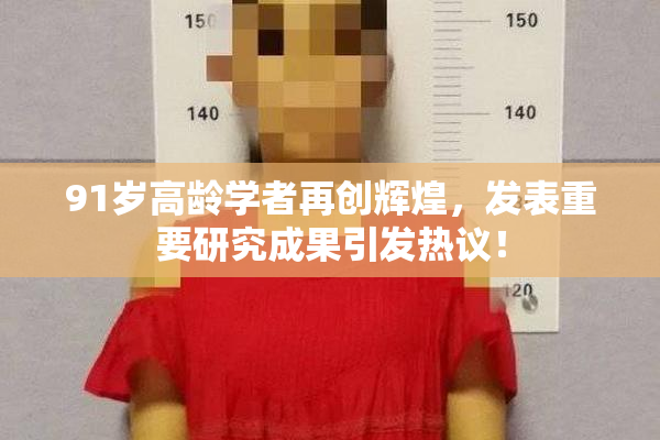 91岁高龄学者再创辉煌，发表重要研究成果引发热议！