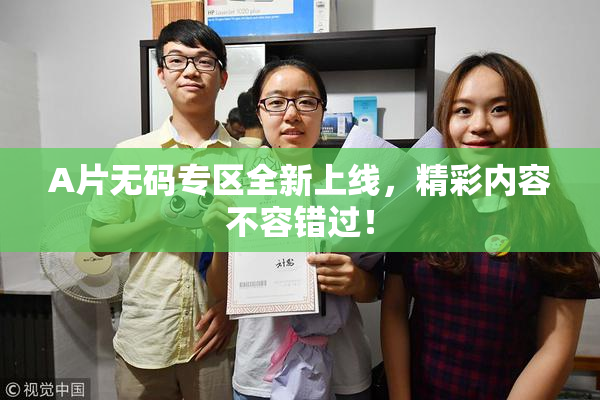 A片无码专区全新上线，精彩内容不容错过！