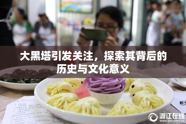 大黑塔引发关注，探索其背后的历史与文化意义