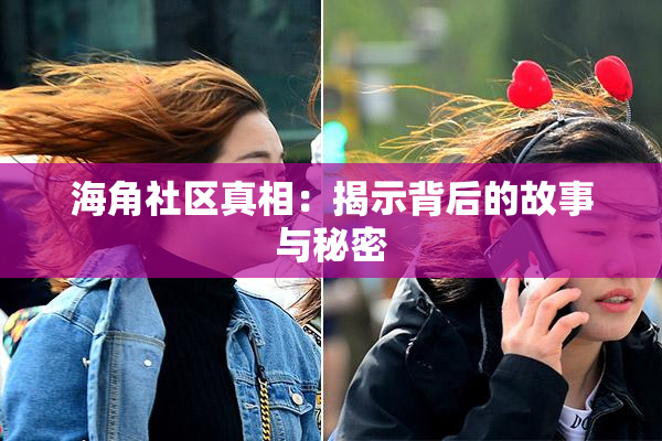 海角社区真相：揭示背后的故事与秘密