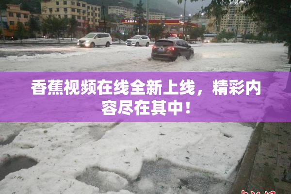 香蕉视频在线全新上线，精彩内容尽在其中！