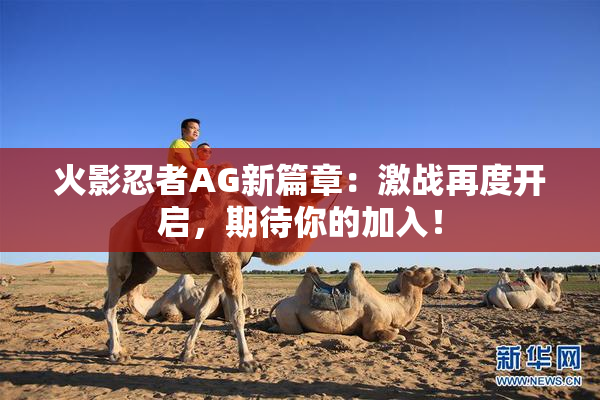火影忍者AG新篇章：激战再度开启，期待你的加入！
