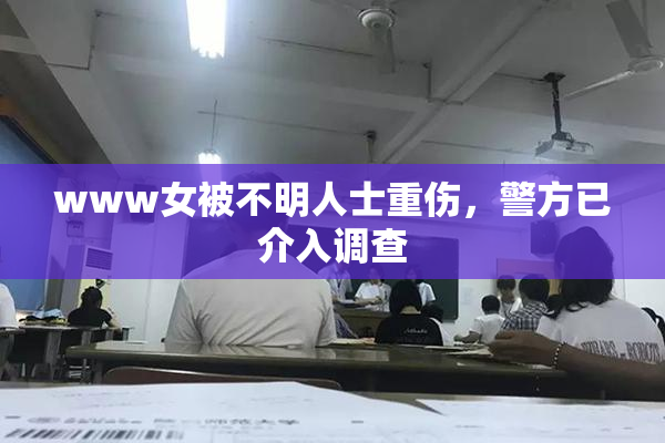 www女被不明人士重伤，警方已介入调查