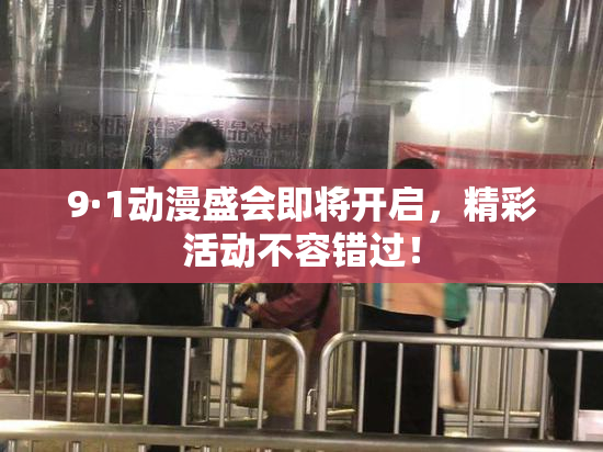 9·1动漫盛会即将开启，精彩活动不容错过！