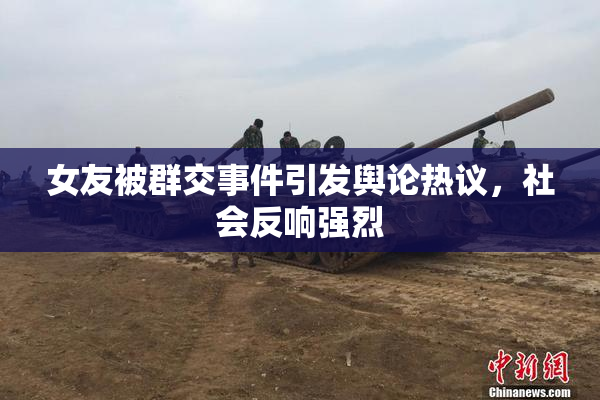 女友被群交事件引发舆论热议，社会反响强烈