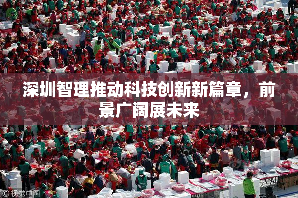 深圳智理推动科技创新新篇章，前景广阔展未来