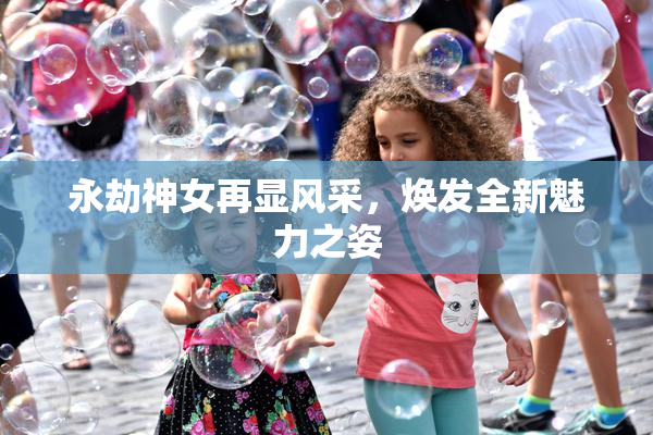 永劫神女再显风采，焕发全新魅力之姿