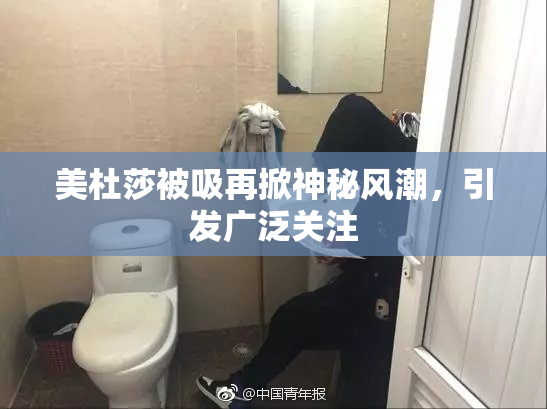 美杜莎被吸再掀神秘风潮，引发广泛关注