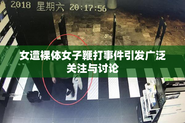 女遭裸体女子鞭打事件引发广泛关注与讨论