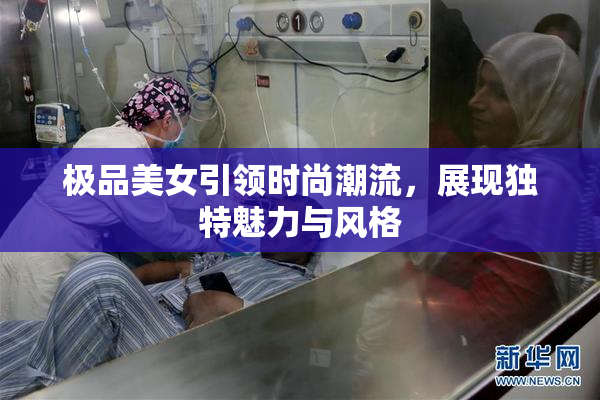 极品美女引领时尚潮流，展现独特魅力与风格