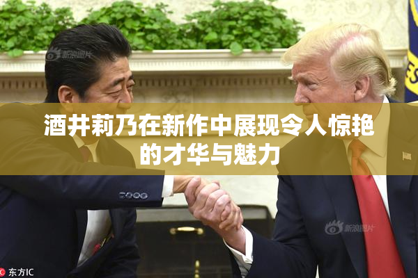 酒井莉乃在新作中展现令人惊艳的才华与魅力