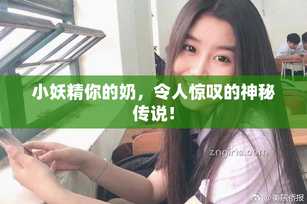 小妖精你的奶，令人惊叹的神秘传说！