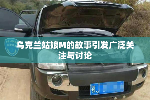 乌克兰姑娘M的故事引发广泛关注与讨论