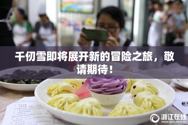 千仞雪即将展开新的冒险之旅，敬请期待！