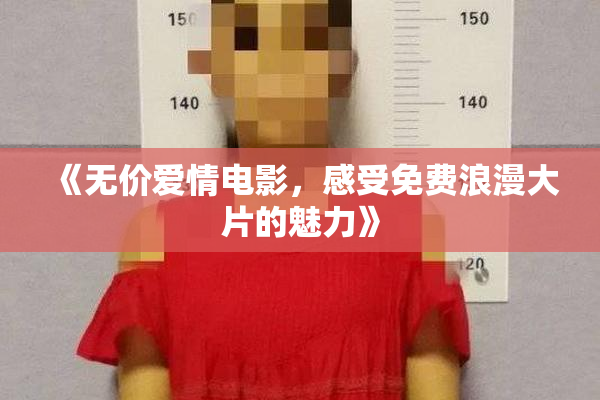 《无价爱情电影，感受免费浪漫大片的魅力》
