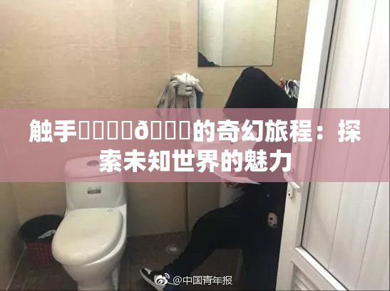 触手❌‌❌‌🔞的奇幻旅程：探索未知世界的魅力