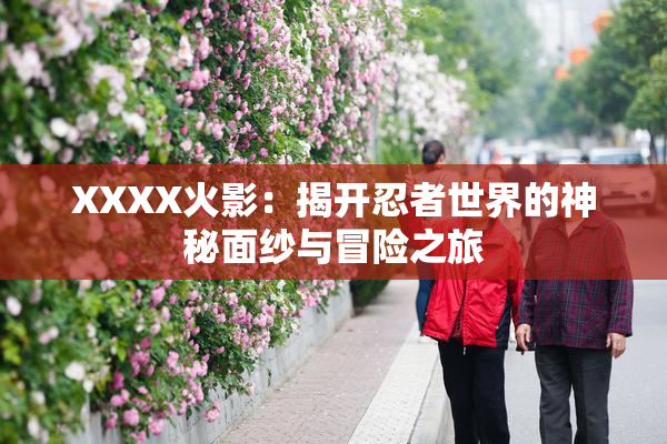 XXXX火影：揭开忍者世界的神秘面纱与冒险之旅