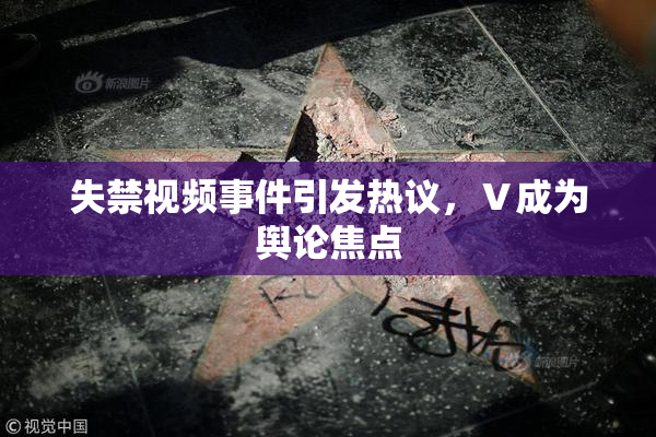 失禁视频事件引发热议，Ⅴ成为舆论焦点