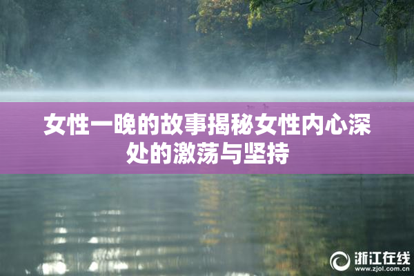 女性一晚的故事揭秘女性内心深处的激荡与坚持