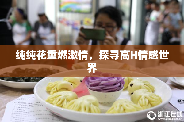 纯纯花重燃激情，探寻高H情感世界