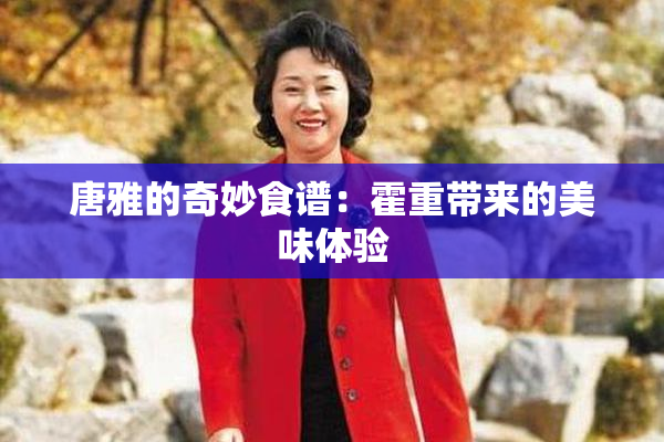 唐雅的奇妙食谱：霍重带来的美味体验