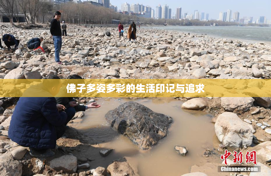 佛子多姿多彩的生活印记与追求