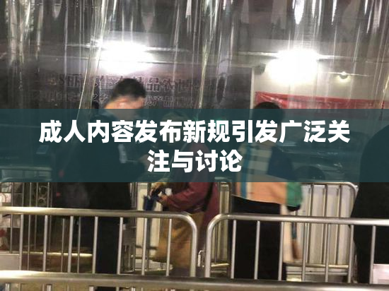成人内容发布新规引发广泛关注与讨论