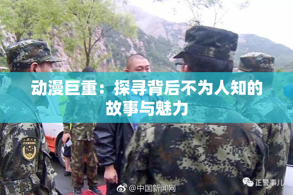 动漫巨重：探寻背后不为人知的故事与魅力