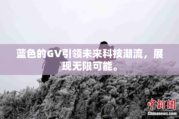蓝色的GV引领未来科技潮流，展现无限可能。