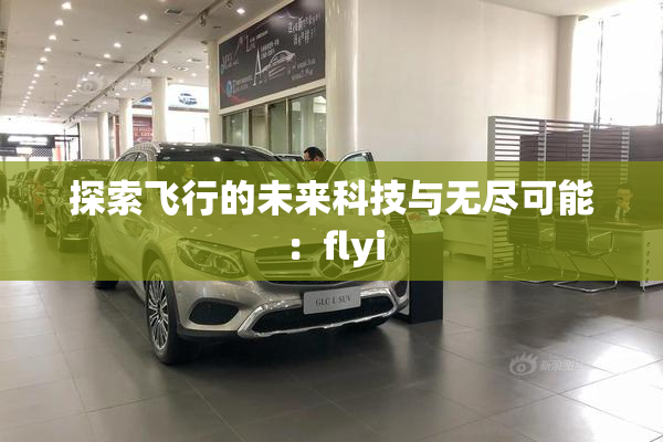 探索飞行的未来科技与无尽可能：flyi