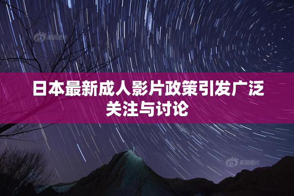 日本最新成人影片政策引发广泛关注与讨论