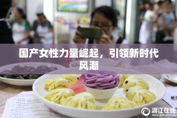 国产女性力量崛起，引领新时代风潮
