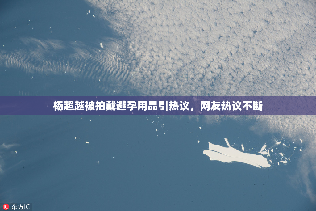 杨超越被拍戴避孕用品引热议，网友热议不断