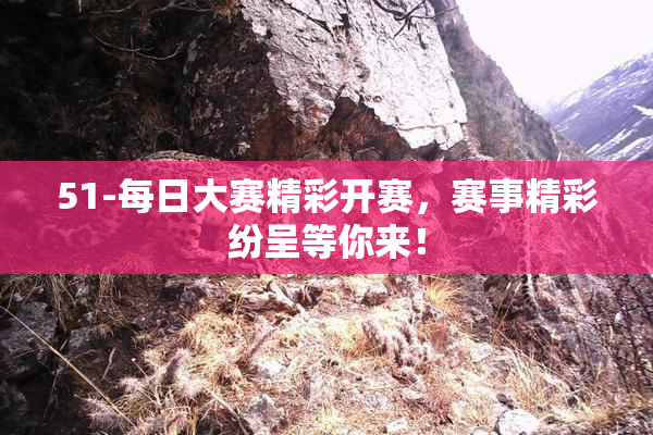 51-每日大赛精彩开赛，赛事精彩纷呈等你来！