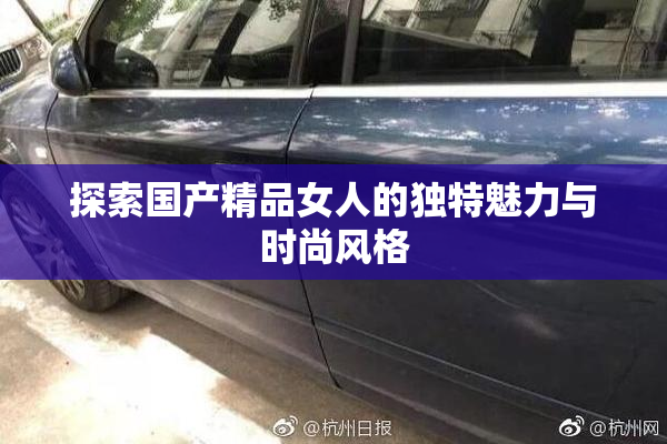 探索国产精品女人的独特魅力与时尚风格