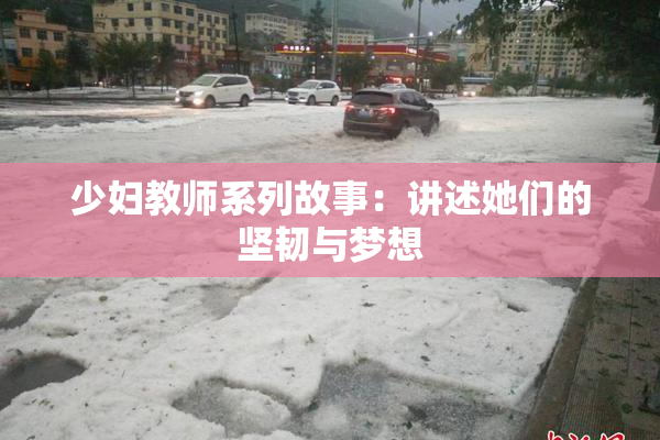 少妇教师系列故事：讲述她们的坚韧与梦想