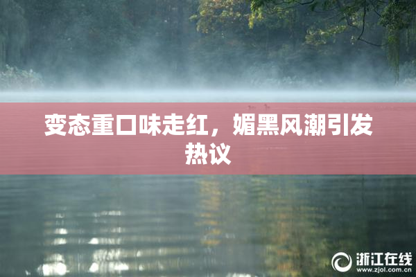 变态重口味走红，媚黑风潮引发热议