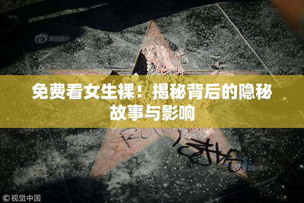 免费看女生裸！揭秘背后的隐秘故事与影响
