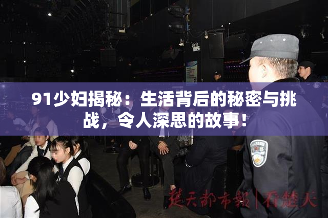 91少妇揭秘：生活背后的秘密与挑战，令人深思的故事！