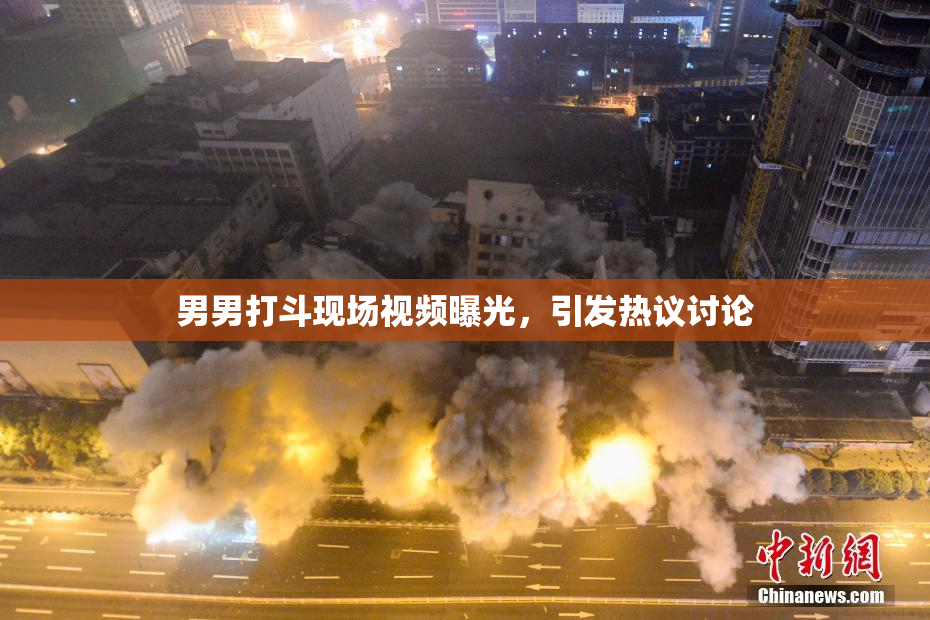 男男打斗现场视频曝光，引发热议讨论
