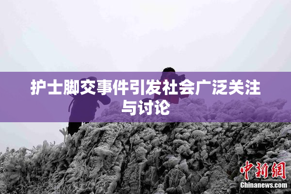 护士脚交事件引发社会广泛关注与讨论