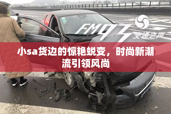 小sa货边的惊艳蜕变，时尚新潮流引领风尚
