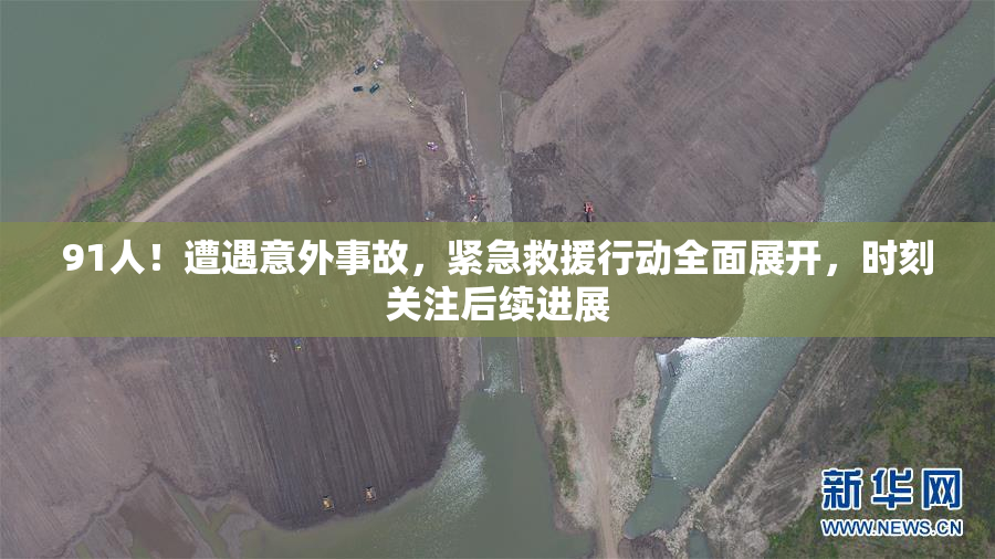 91人！遭遇意外事故，紧急救援行动全面展开，时刻关注后续进展
