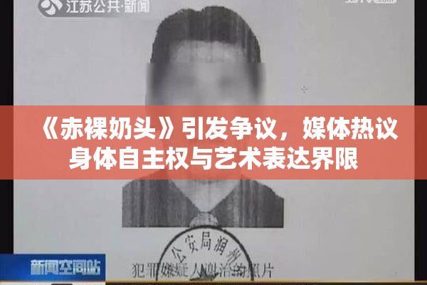 《赤裸奶头》引发争议，媒体热议身体自主权与艺术表达界限
