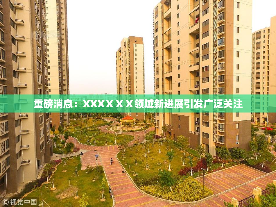 重磅消息：XXXⅩⅩⅩ领域新进展引发广泛关注
