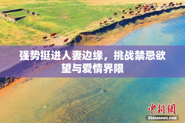 强势挺进人妻边缘，挑战禁忌欲望与爱情界限