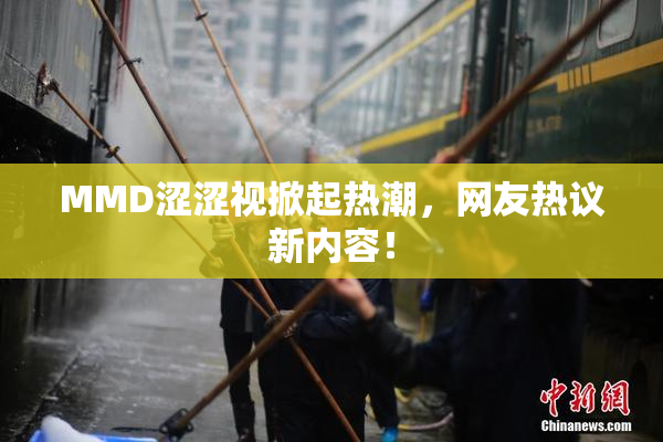 MMD涩涩视掀起热潮，网友热议新内容！