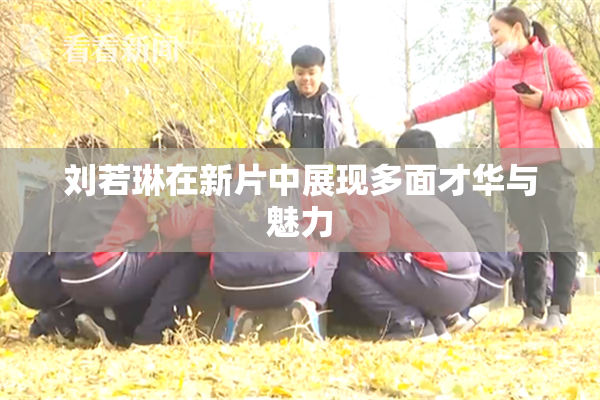 刘若琳在新片中展现多面才华与魅力