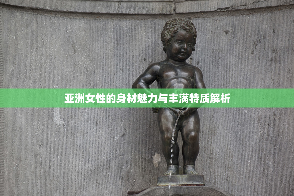 亚洲女性的身材魅力与丰满特质解析